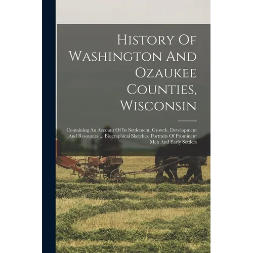 History Of Washington And Ozaukee Counties, Wisconsin: Containing An Account Of Its Settlement, Growth, Development And Resources ... Biographical Ske