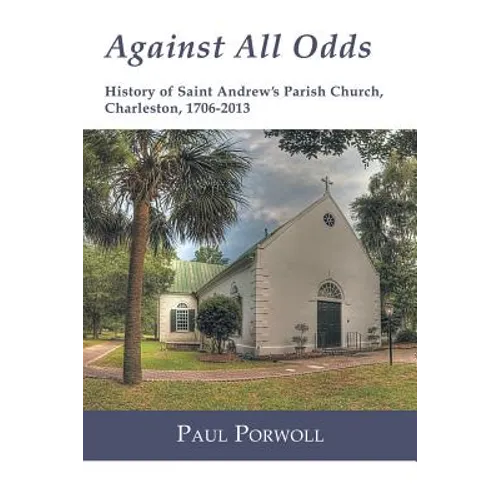 Against All Odds: History of Saint Andrew's Parish Church, Charleston, 1706-2013