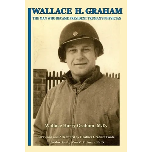 Wallace H. Graham: The Man Who Became President Truman's Physician