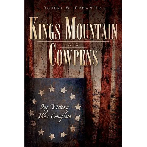 Kings Mountain and Cowpens: Our Victory Was Complete