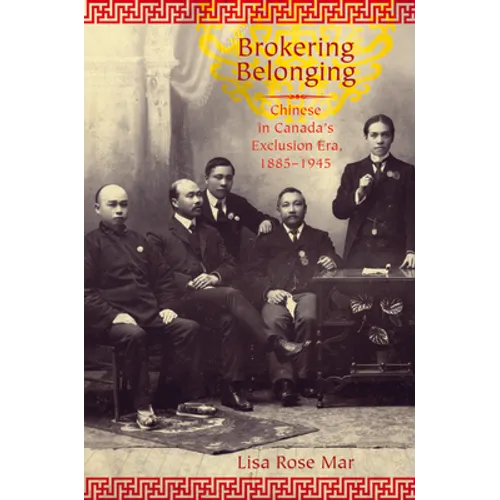Brokering Belonging: Chinese in Canada's Exclusion Era, 1885-1945