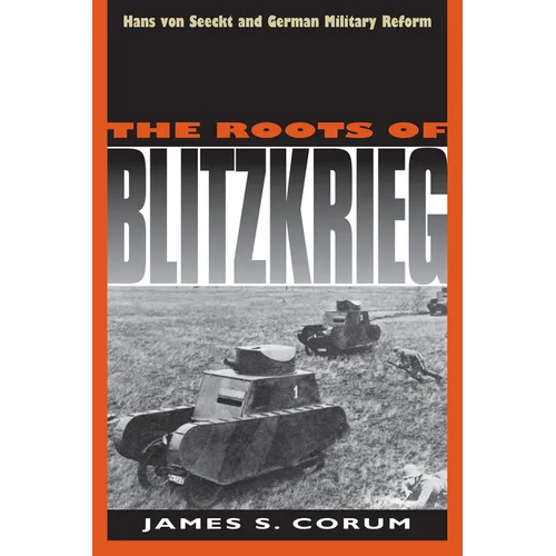 The Roots of Blitzkrieg: Hans Von Seeckt and German Military Reform