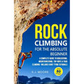 Rock Climbing for the Absolute Beginner: A Complete Guide to Bouldering, Mountaineering, Top-Rope & Trad Climbing- Includes Knot Tying Tutorials - Paperback