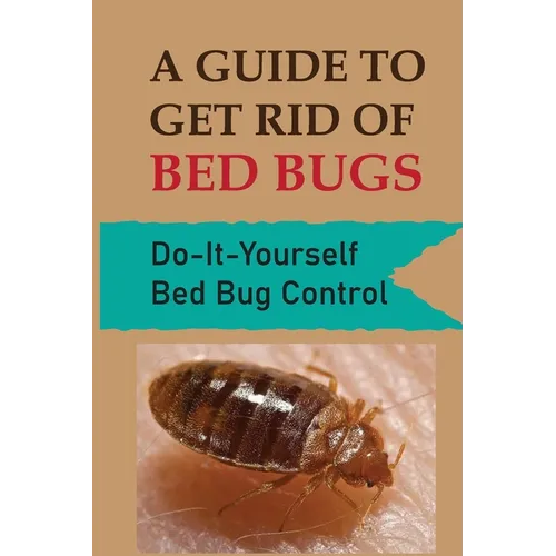 A Guide To Get Rid Of Bed Bugs: Do-It-Yourself Bed Bug Control: How Hot To Kill Bed Bugs - Paperback