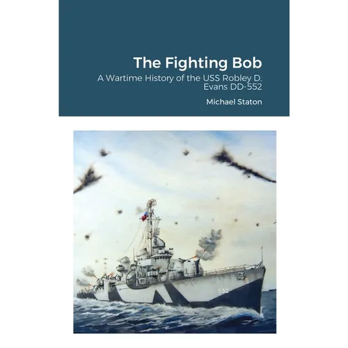 The Fighting Bob: A Wartime History of the USS Robley D. Evans DD-552