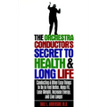 The Orchestra Conductor's Secret to Health & Long Life: Conducting and Other Easy Things to Do to Feel Better, Keep Fit, Lose Weight, Increase Energy, - Paperback