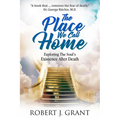 The Place We Call Home: Exploring the Soul's Existence After Death - Paperback