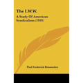 The I.W.W.: A Study Of American Syndicalism (1919)