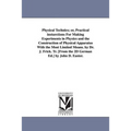 Physical Technics; or, Practical insturctions For Making Experiments in Physics and the Construction of Physical Apparatus With the Most Limited Means