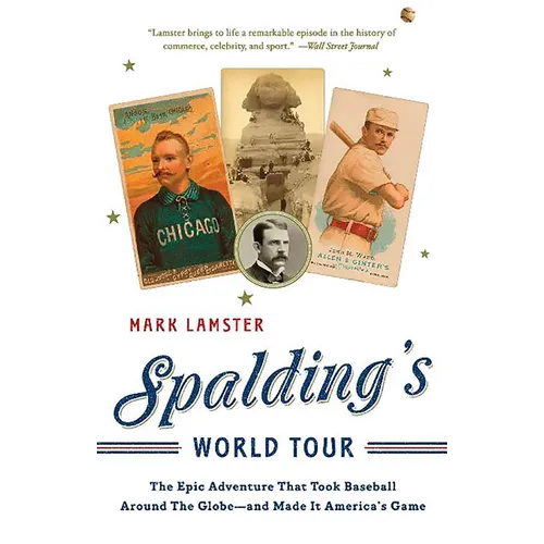 Spalding's World Tour: The Epic Adventure That Took Baseball Around the Globe - And Made It America's Game