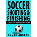 Soccer Shooting & Finishing: A Step-by-Step Guide on How to Score - Paperback