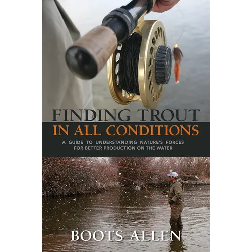Finding Trout in All Conditions: A Guide to Understanding Nature's Forces for Better Production on the Water - Paperback