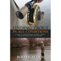 Finding Trout in All Conditions: A Guide to Understanding Nature's Forces for Better Production on the Water - Paperback