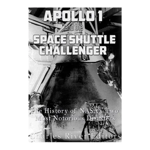 Apollo 1 and the Space Shuttle Challenger: The History of NASA's Two Most Notorious Disasters