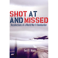 Shot at and Missed: Recollections of a World War II Bombardier
