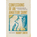 Confessions of an Amateur Saint: The Christian Leader's Journey from Self-Sufficiency to Reliance on God - Paperback