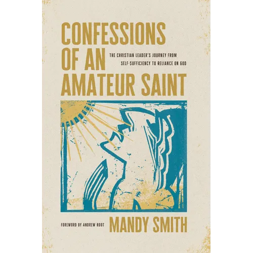 Confessions of an Amateur Saint: The Christian Leader's Journey from Self-Sufficiency to Reliance on God - Paperback
