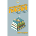 How To Become a Teacher: Your Step By Step Guide To Becoming a Teacher - Hardcover
