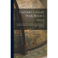 Caesar's Gallic War, Book 1: Being The Latin Text In The Original Order, With A Literal Interlinear Translation, And With An Elegant Translation In