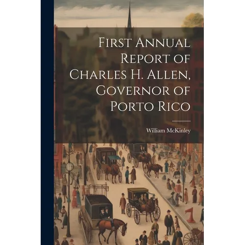 First Annual Report of Charles H. Allen, Governor of Porto Rico