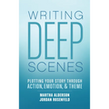 Writing Deep Scenes: Plotting Your Story Through Action, Emotion, and Theme - Paperback