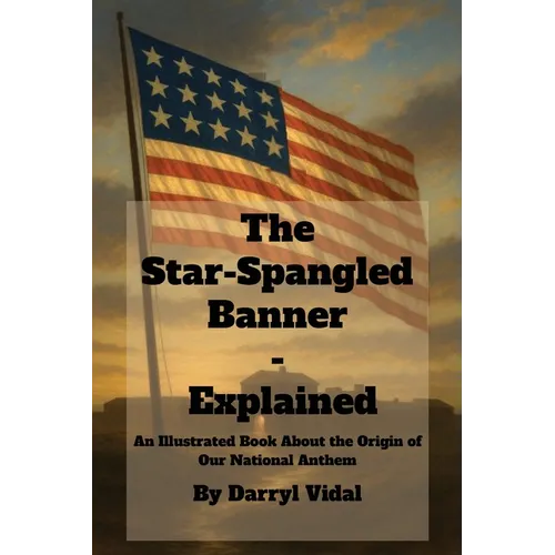 The Star-Spangled Banner - Explained: An Illustrated Book About the Origin of Our National Anthem