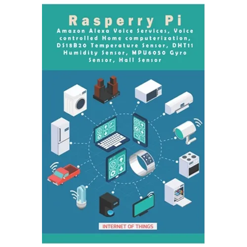 Raspberry Pi - Amazon Alexa Voice Services, Voice controlled Home computerization, DS18B20 Temperature Sensor, DHT11 Humidity Sensor, MPU6050 Gyro Sen - Paperback