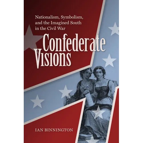 Confederate Visions: Nationalism, Symbolism, and the Imagined South in the Civil War