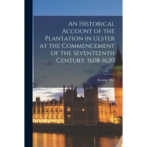 An Historical Account of the Plantation in Ulster at the Commencement of the Seventeenth Century, 1608-1620
