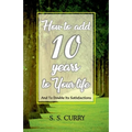 How to add 10 Years to Your Life And To Double Its Satisfactions - Paperback