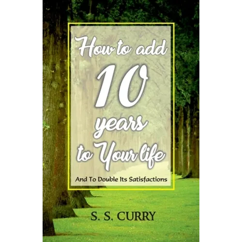 How to add 10 Years to Your Life And To Double Its Satisfactions - Paperback