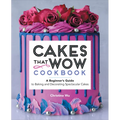 Cakes That Wow Cookbook: A Beginner's Guide to Baking and Decorating Spectacular Cakes - Paperback