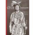 The Cayuse Indians: Imperial Tribesmen of Old Oregon Commemorative Edition Volume 120