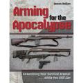 Arming for the Apocalypse: Assembling Your Survival Arsenal ... While You Still Can - Paperback
