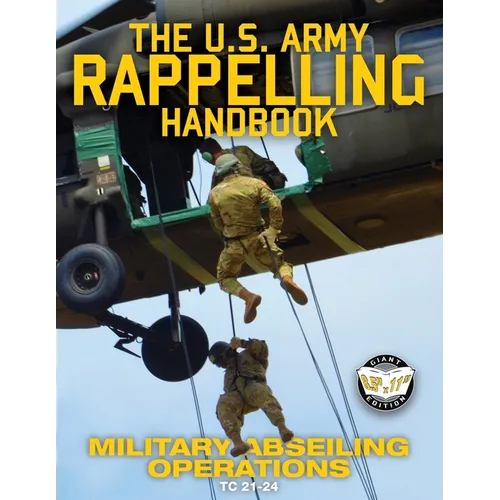 The US Army Rappelling Handbook - Military Abseiling Operations: Techniques, Training and Safety Procedures for Rappelling from Towers, Cliffs, Mounta - Paperback