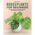 Houseplants for Beginners: A Practical Guide to Choosing, Growing, and Helping Your Plants Thrive - Paperback