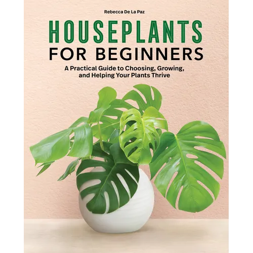 Houseplants for Beginners: A Practical Guide to Choosing, Growing, and Helping Your Plants Thrive - Paperback