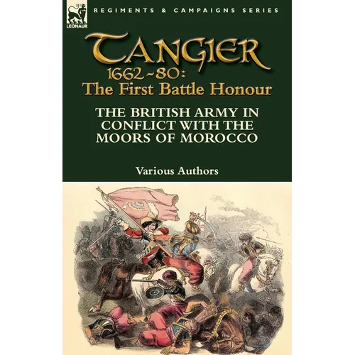 Tangier 1662-80: The First Battle Honour-The British Army in Conflict With the Moors of Morocco