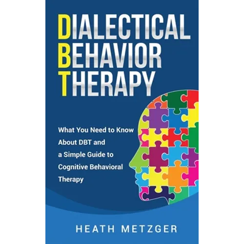 Dialectical Behavior Therapy: What You Need to Know About DBT and a Simple Guide to Cognitive Behavioral Therapy - Hardcover