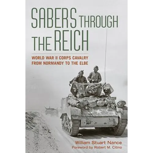 Sabers Through the Reich: World War II Corps Cavalry from Normandy to the Elbe