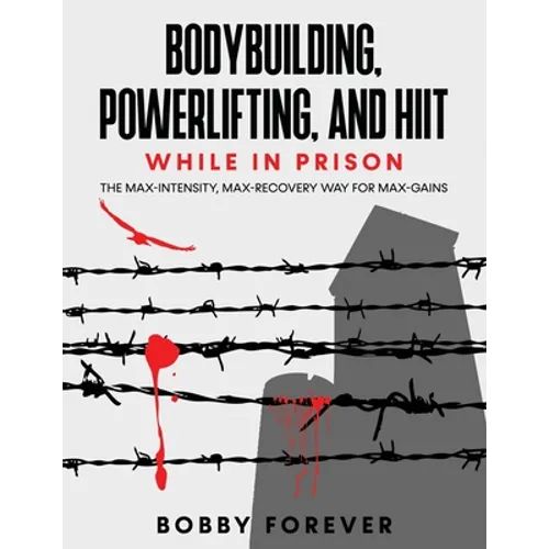 Bodybuilding, Powerlifting, and Hiit While in Prison: The Max-Intensity, Max-Recovery Way for Max-Gains - Paperback