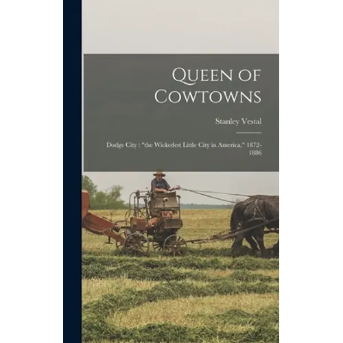 Queen of Cowtowns: Dodge City: "the Wickedest Little City in America," 1872-1886