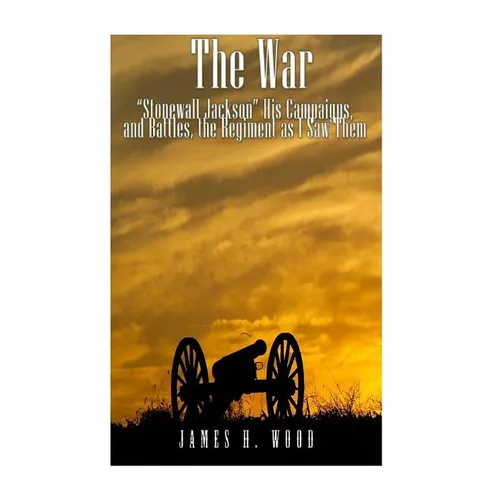The War: "Stonewall" Jackson, His Campaigns, and Battles, the Regiment as I Saw Them