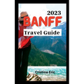 Banff Travel Guide 2023: The Complete Pocket Guide to Exploring Banff's Heartland (with maps) - Paperback