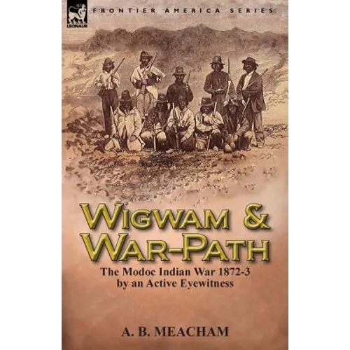 Wigwam and War-Path: The Modoc Indian War 1872-3, by an Active Eyewitness