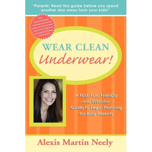 Wear Clean Underwear!: A Fast, Fun, Friendly and Essential Guide to Legal Planning for Busy Parents