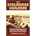 The Stalingrad Cauldron: Inside the Encirclement and Destruction of the 6th Army