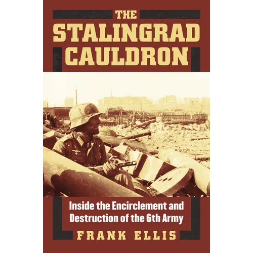 The Stalingrad Cauldron: Inside the Encirclement and Destruction of the 6th Army