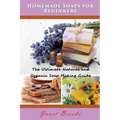 Homemade Soaps for Beginners: The Ultimate Natural and Organic Soap Making Guide - Paperback