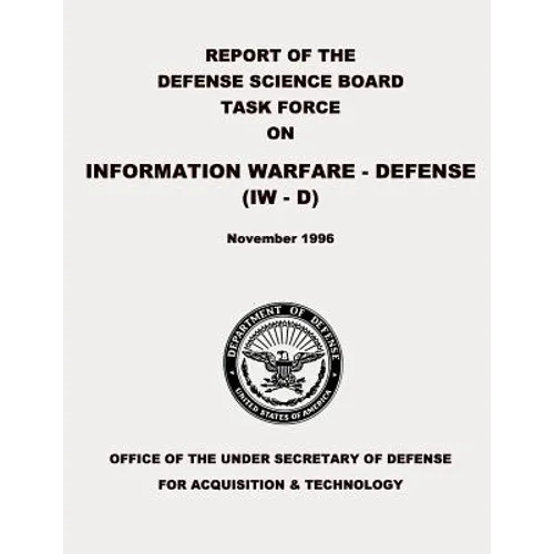 Report of the Defense Science Board Task Force on Information Warfare - Defense (IW - D)
